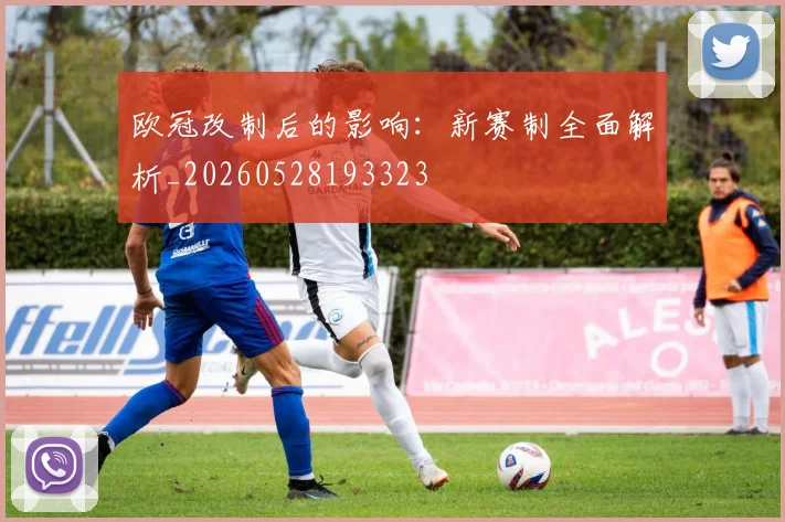 欧冠改制后的影响：新赛制全面解析_20260528193323