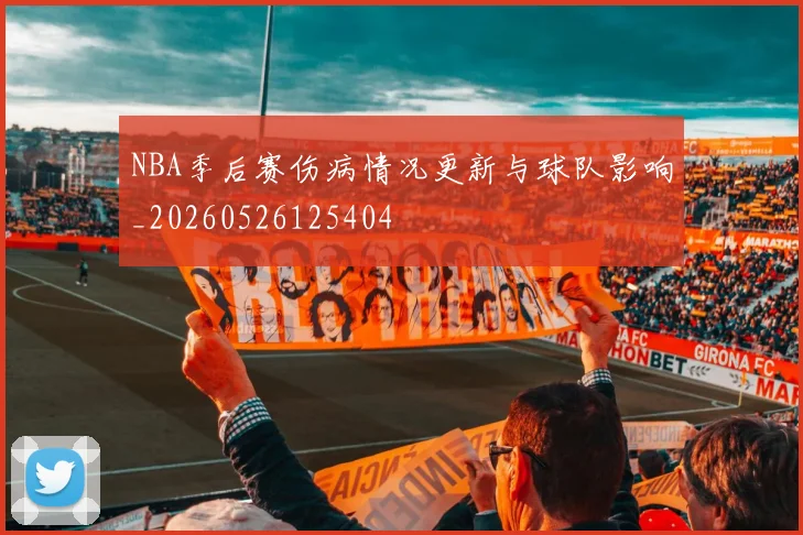 NBA季后赛伤病情况更新与球队影响_20260526125404