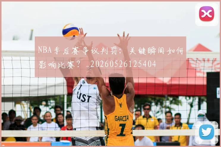 NBA季后赛争议判罚：关键瞬间如何影响比赛？_20260526125404