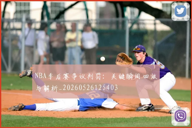 NBA季后赛争议判罚：关键瞬间回放与解析_20260526125403